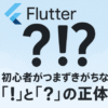 Flutter初心者がつまずきがちな「!」と「?」の正体とは？