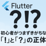 Flutter初心者がつまずきがちな「!」と「?」の正体とは？